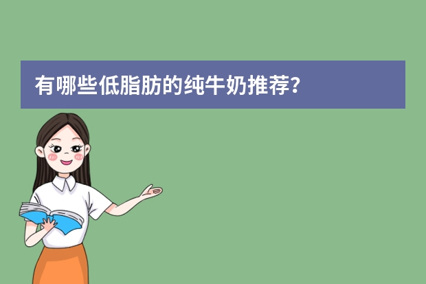 有哪些低脂肪的纯牛奶推荐？