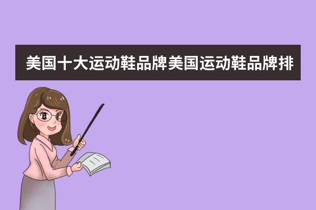 美国十大运动鞋品牌美国运动鞋品牌排行榜 国外品牌运动鞋(美国运动鞋排名)