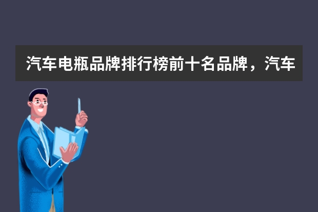 汽车电瓶品牌排行榜前十名品牌，汽车电瓶哪个品牌质量好