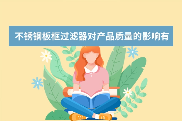 不锈钢板框过滤器对产品质量的影响有哪些