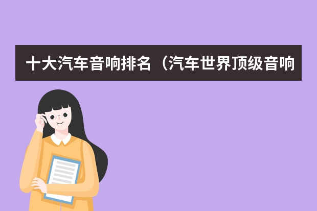 十大汽车音响排名（汽车世界顶级音响品牌排行榜前十名）