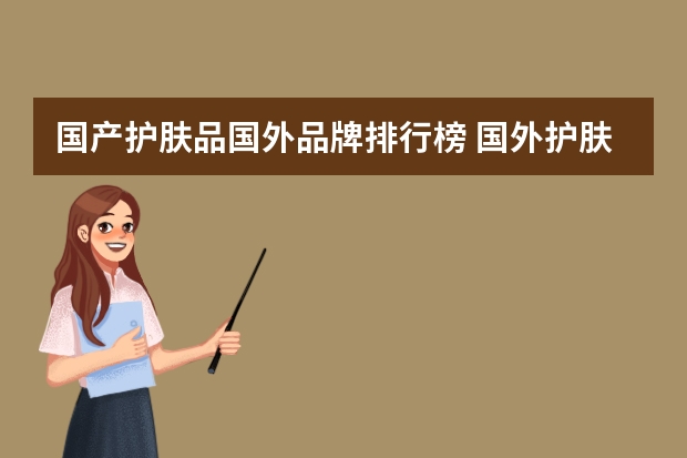 国产护肤品国外品牌排行榜 国外护肤品排行榜前10名国货护肤品前十强(口碑最好的国外护肤品)