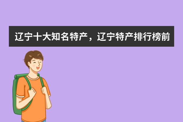 辽宁十大知名特产，辽宁特产排行榜前十名_辽宁特产有哪些土特产