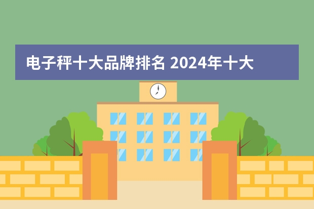 电子秤十大品牌排名 2024年十大电子秤品牌排名