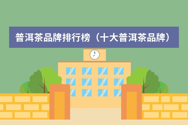 普洱茶品牌排行榜（十大普洱茶品牌）