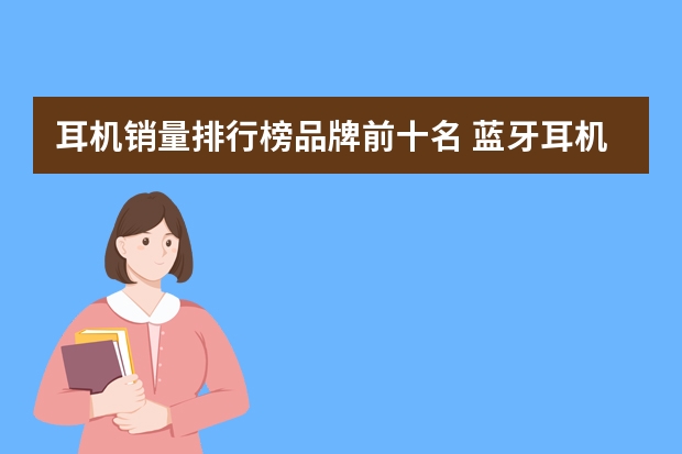 耳机销量排行榜品牌前十名 蓝牙耳机品牌排行榜前十名