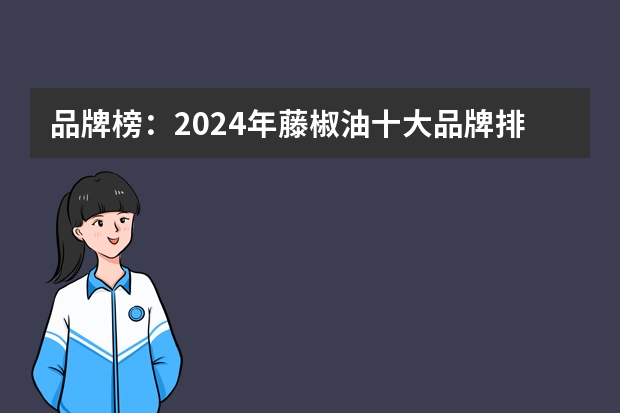 品牌榜：2024年藤椒油十大品牌排行榜 投票结果公布【新】 藤椒油品牌大全 藤椒油知名品牌推荐【品牌库】
