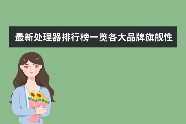 最新处理器排行榜一览各大品牌旗舰性能表现，最新的处理器排行 各手机处理器排行榜