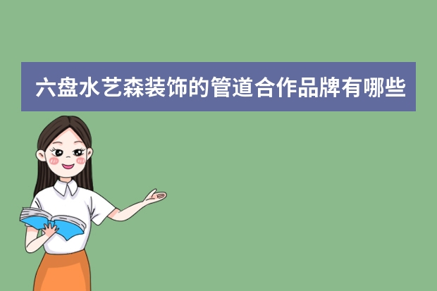 六盘水艺森装饰的管道合作品牌有哪些