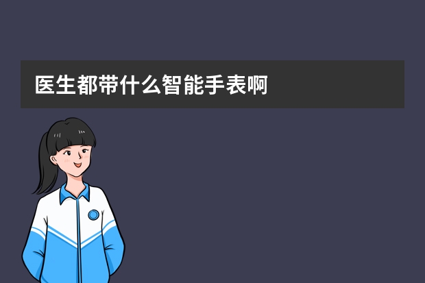 医生都带什么智能手表啊
