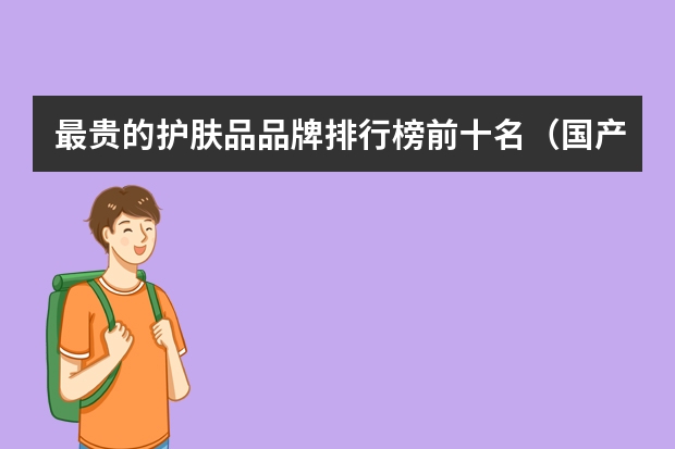 最贵的护肤品品牌排行榜前十名（国产护肤品抗衰老排行榜前十名）
