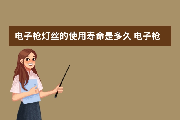 电子枪灯丝的使用寿命是多久 电子枪知识概况