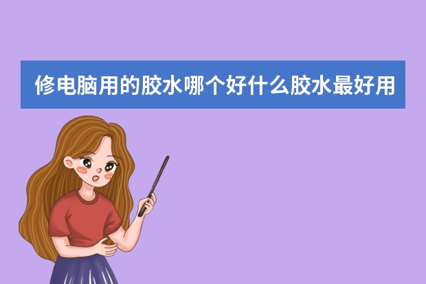 修电脑用的胶水哪个好什么胶水最好用