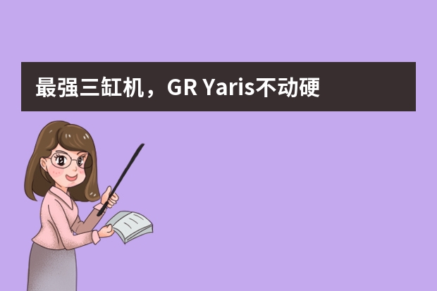 最强三缸机，GR Yaris不动硬件只刷一阶程序，动力轻松破300匹 三缸换四缸，英朗销量立马超卡罗拉，三缸机真的坑苦了上汽通用？