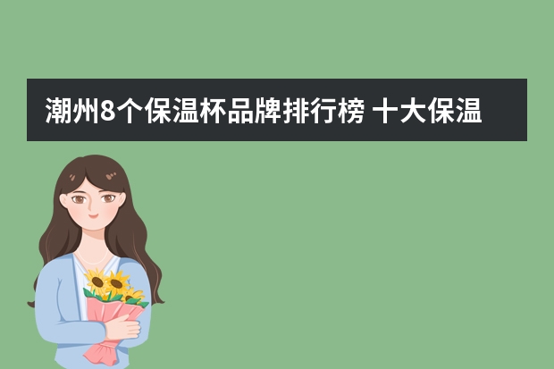 潮州8个保温杯品牌排行榜 十大保温杯品牌排行榜,保温杯10大品牌排名