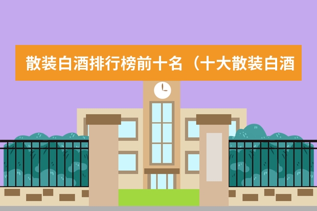 散装白酒排行榜前十名（十大散装白酒品牌有哪些）