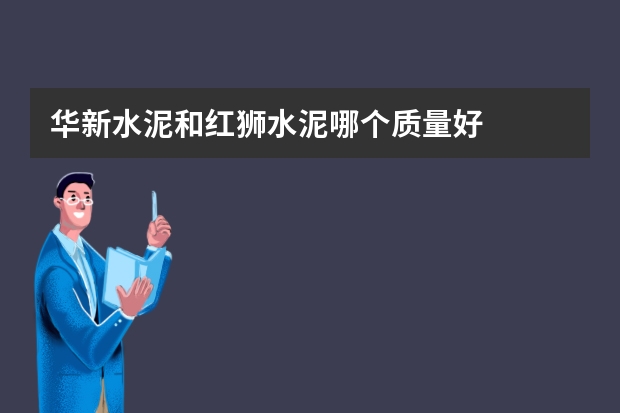 华新水泥和红狮水泥哪个质量好