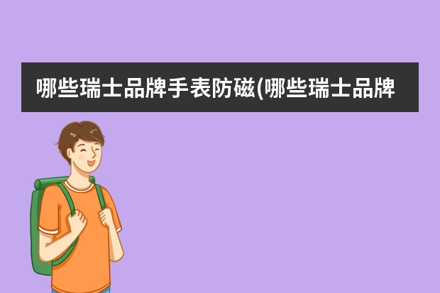 哪些瑞士品牌手表防磁(哪些瑞士品牌手表防磁效果好)