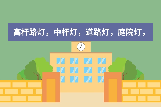 高杆路灯，中杆灯，道路灯，庭院灯，草坪灯 怎么区分