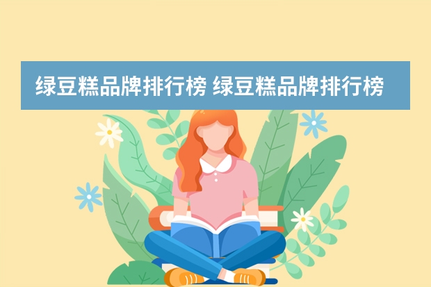 绿豆糕品牌排行榜 绿豆糕品牌排行榜 绿豆糕品牌排行榜前10