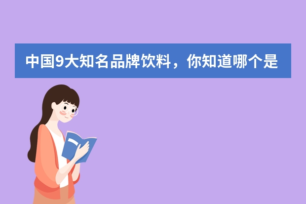 中国9大知名品牌饮料，你知道哪个是真正的国民品牌吗？