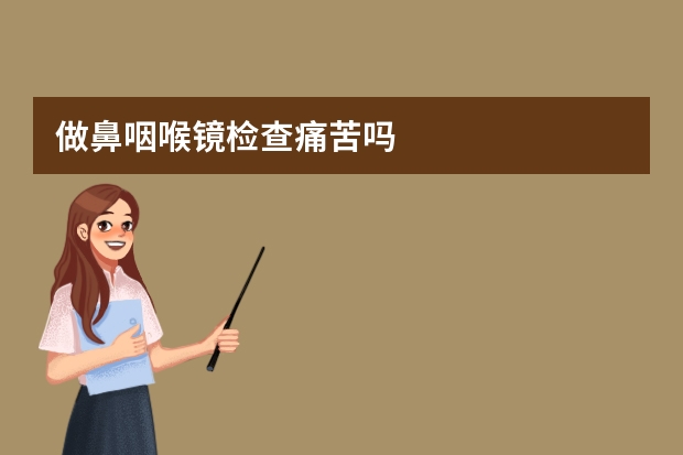 做鼻咽喉镜检查痛苦吗