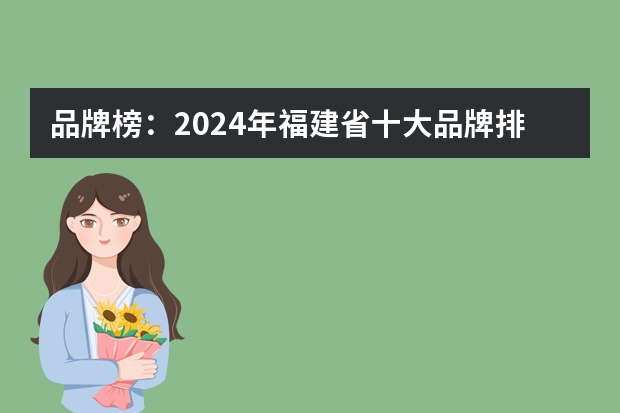 品牌榜：2024年福建省十大品牌排行榜 投票结果公布（福建岩茶品牌排行榜前十名（武夷岩茶的好牌子最新排名））