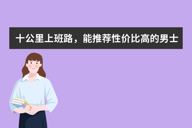 十公里上班路，能推荐性价比高的男士摩托车吗？