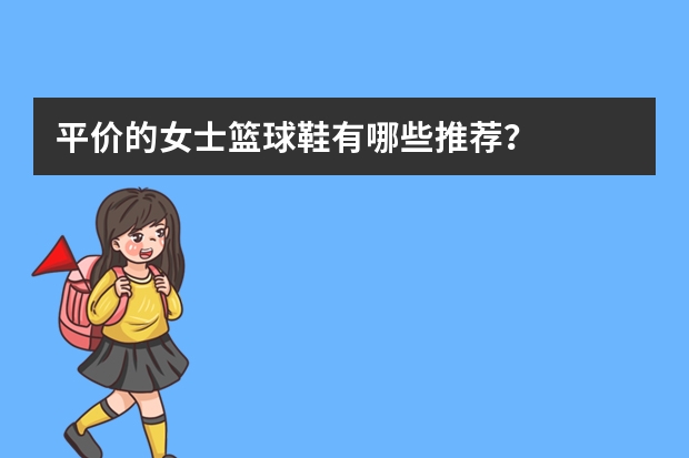 平价的女士篮球鞋有哪些推荐？