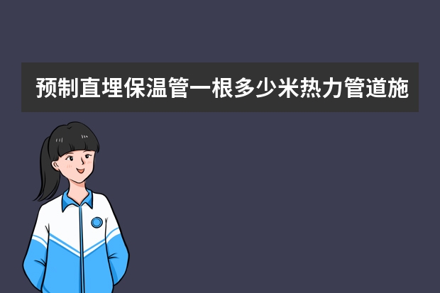 预制直埋保温管一根多少米热力管道施工大约多少钱一米