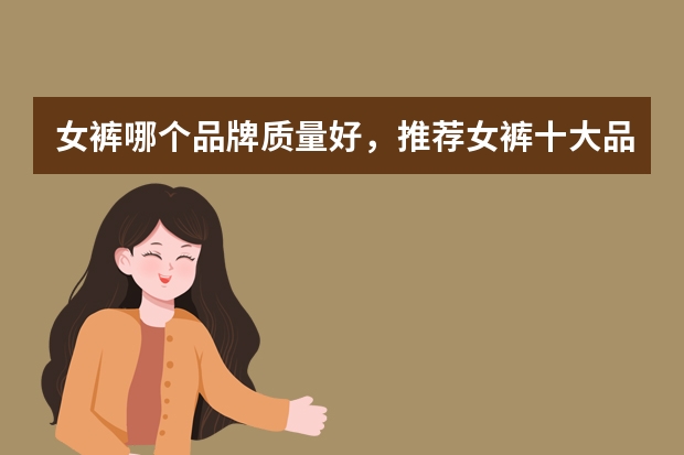 女裤哪个品牌质量好，推荐女裤十大品牌排行榜排名