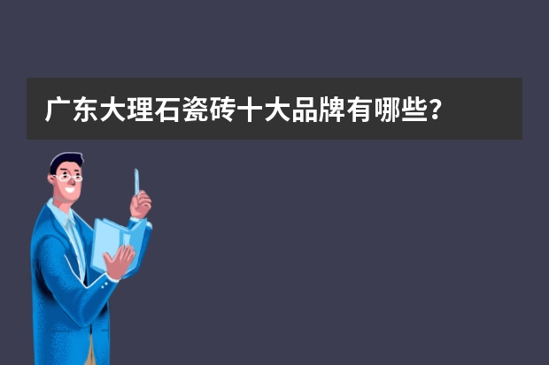 广东大理石瓷砖十大品牌有哪些？