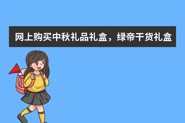 网上购买中秋礼品礼盒，绿帝干货礼盒怎么样？
