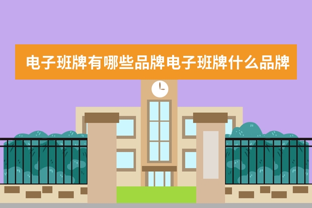 电子班牌有哪些品牌电子班牌什么品牌比较好