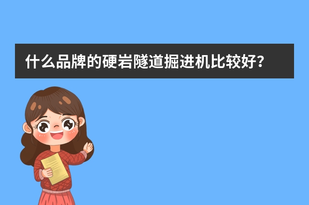 什么品牌的硬岩隧道掘进机比较好？