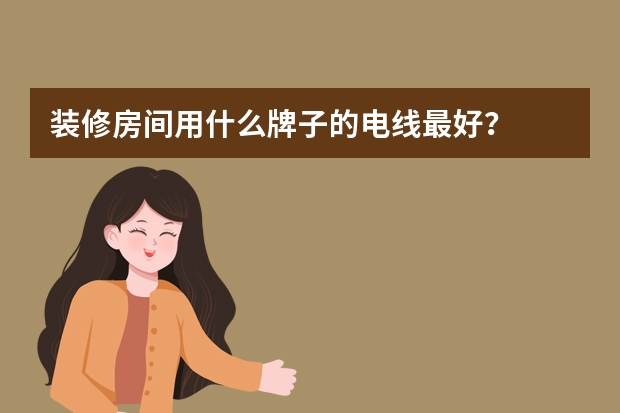 装修房间用什么牌子的电线最好？