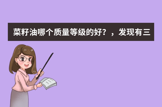 菜籽油哪个质量等级的好？，发现有三种一种是：三级寖，65元。2：三级压78元，3：四级压榨95元，