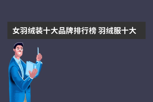 女羽绒装十大品牌排行榜 羽绒服十大品牌排行榜