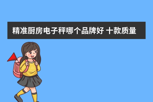 精准厨房电子秤哪个品牌好 十款质量好又精准的家用电子秤