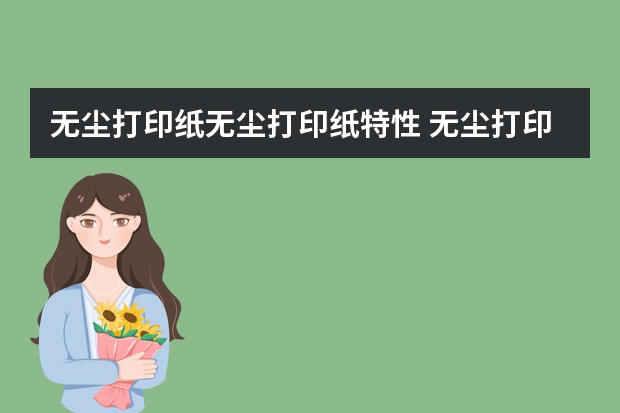 无尘打印纸无尘打印纸特性 无尘打印纸无尘打印纸特性