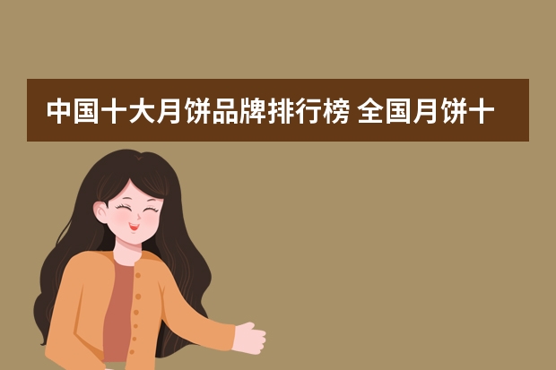 中国十大月饼品牌排行榜 全国月饼十大品牌排行榜：元朗荣华上榜，第二成立最早