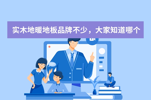 实木地暖地板品牌不少，大家知道哪个好吗？