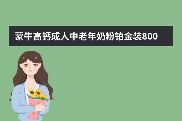 蒙牛高钙成人中老年奶粉铂金装800g-详细介绍（成人奶粉推荐-Anlene/安怡长青中老年高钙成人奶粉400g）