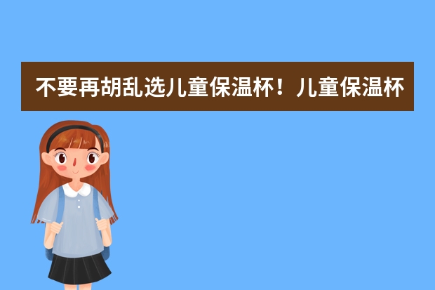 不要再胡乱选儿童保温杯！儿童保温杯哪个牌子好？儿童保温杯十大品牌排行榜！