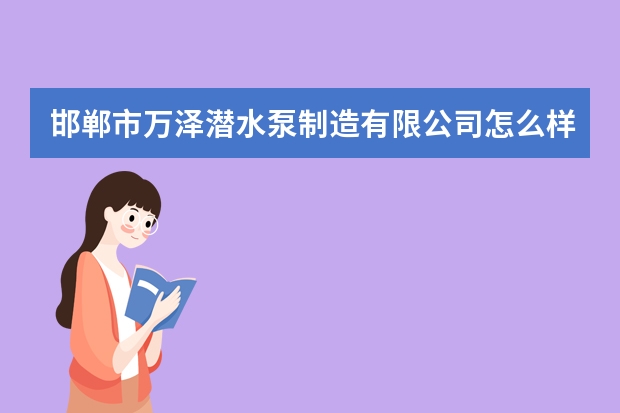 邯郸市万泽潜水泵制造有限公司怎么样？