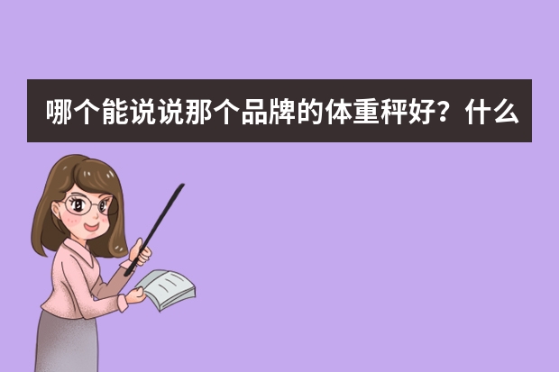 哪个能说说那个品牌的体重秤好？什么牌子的好