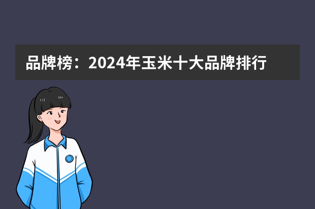 品牌榜：2024年玉米十大品牌排行榜 投票结果公布【新】（全国十大玉米种子品牌排行榜）