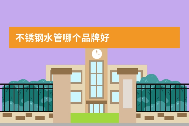不锈钢水管哪个品牌好