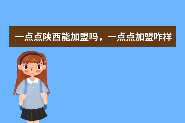 一点点陕西能加盟吗，一点点加盟咋样呀