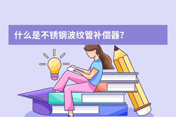 什么是不锈钢波纹管补偿器？